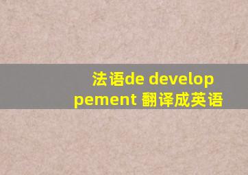 法语de developpement 翻译成英语